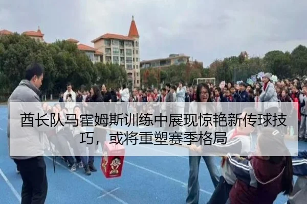 酋长队马霍姆斯训练中展现惊艳新传球技巧，或将重塑赛季格局