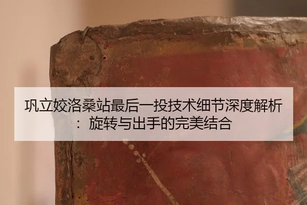 gong-li-jiao-luo-sang-zhan-zui-hou-yi-tou-ji-shu-xi-jie-shen-du-jie-xi-xuan-zhuan-yu-chu-shou-de-wan-mei-jie-he-3-271.jpg