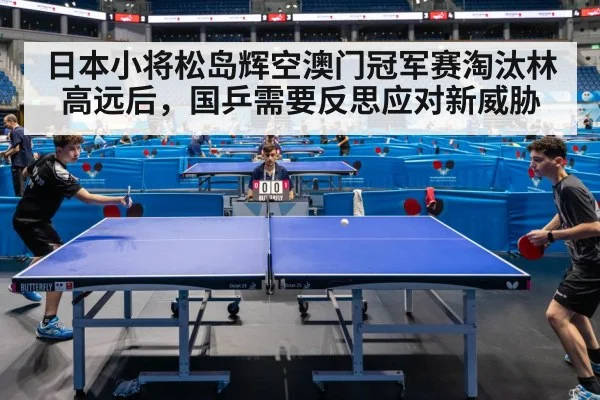 日本小将松岛辉空澳门冠军赛淘汰林高远后，国乒需要反思应对新威胁